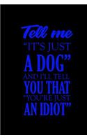 Tell me it's just a dog and I'll tell you that you're just an idiot: Notebook Journal Diary 110 Lined pages