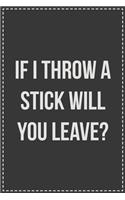 If I Throw a Stick Will You Leave?