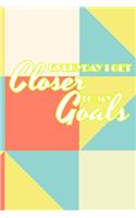 Everyday I Get Closer to My Goals