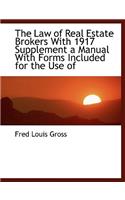 The Law of Real Estate Brokers with 1917 Supplement a Manual with Forms Included for the Use of