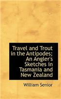 Travel and Trout in the Antipodes; An Angler's Sketches in Tasmania and New Zealand: (English)