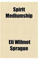 Spirit Mediumship; Its Various Phases: How Developed, and Safely Practiced: A Compendium of Psychic Science: For Seances, Circles and