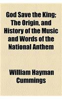 God Save the King; The Origin, and History of the Music and Words of the National Anthem