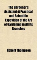 The Gardener's Assistant; A Practical and Scientific Exposition of the Art of Gardening in All Its Branches