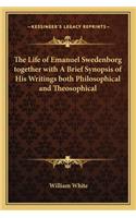 Life of Emanuel Swedenborg Together with a Brief Synopsis of His Writings Both Philosophical and Theosophical