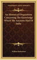 An Historical Disquisition Concerning the Knowledge Which the Ancients Had of India