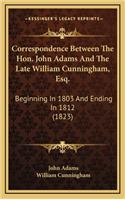 Correspondence Between The Hon. John Adams And The Late William Cunningham, Esq.: Beginning In 1803 And Ending In 1812 (1823)(English)