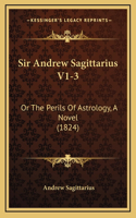 Sir Andrew Sagittarius V1-3: Or The Perils Of Astrology, A Novel (1824)