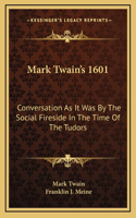 Mark Twain's 1601: Conversation As It Was By The Social Fireside In The Time Of The Tudors