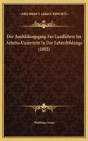 Der Ausbildungsgang Fur Landlehrer Im Arbeits-Unterricht In Der Lehrerbildungs (1892)