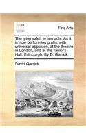 The Lying Valet; In Two Acts. as It Is Now Performing Gratis, with Universal Applause, at the Theatre in London, and at the Taylor's-Hall, Edinburgh. by D. Garrick.