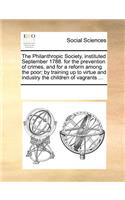 The Philanthropic Society, Instituted September 1788. for the Prevention of Crimes, and for a Reform Among the Poor; By Training Up to Virtue and Industry the Children of Vagrants ...