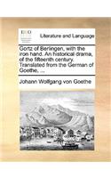 Gortz of Berlingen, with the Iron Hand. an Historical Drama, of the Fifteenth Century. Translated from the German of Goethe, ...