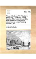 Architecture of A. Palladio; In Four Books. Containing, a Short Treatise of the Five Orders, and the Most Necessary Observations Concerning All Sorts of Building Volume 4 of 4