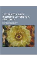 Letters to a Bride Including Letters to a Debutante; By Lucie Heaton Armstrong