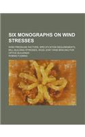 Six Monographs on Wind Stresses; Wind Pressure Factors, Specification Requirements, Mill-Building Stresses, Rigid Joint Wind Bracing for Office Buildings
