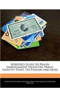 Webster's Guide to Fraud: Embezzlement, Securities Fraud, Identity Theft, Tax Evasion and More