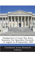 Headquarters X Corps War Diary Summary for Operation Chromite: 15 August to 30 September 1950