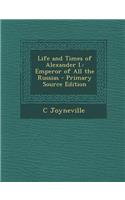 Life and Times of Alexander I.: Emperor of All the Russias: Emperor of All the Russias