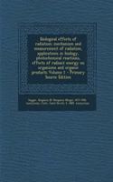 Biological Effects of Radiation; Mechanism and Measurement of Radiation, Applications in Biology, Photochemical Reactions, Effects of Radiant Energy on Organisms and Organic Products Volume 1