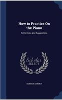 How to Practice On the Piano: Reflections and Suggestions(English)