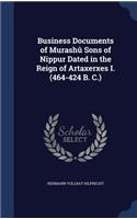 Business Documents of Murashû Sons of Nippur Dated in the Reign of Artaxerxes I. (464-424 B. C.)