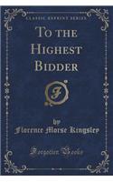 To the Highest Bidder (Classic Reprint): (English)