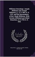 Williston Genealogy. Joseph Williston and Joseph Williston, jr., A. D. 1667-A. D. 1747, and the Descendants of Rev. Noah Williston. With Certain Affiliated and Allied Branches, A. D. 1734-A. D. 1912