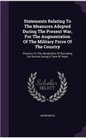 Statements Relating To The Measures Adopted During The Present War, For The Augmentation Of The Military Force Of The Country: Previous To The Introduction Of Recruiting For Service During A Term Of Years