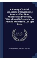 A History of Ireland, Containing a Compendious Account of her Woes, Afflictions and Suffering, With a Direct Reference to her Political Renovation ... in Epic Verse