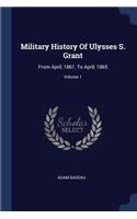 Military History Of Ulysses S. Grant: From April, 1861, To April, 1865; Volume 1