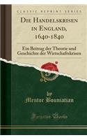 Die Handelskrisen in England, 1640-1840: Ein Beitrag Der Theorie Und Geschichte Der Wirtschaftskrisen (Classic Reprint)