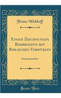 Einige Zeichnungen Rembrandts Mit Biblischen Vorwï¿½rfen: Seminarstudien (Classic Reprint): Seminarstudien (Classic Reprint)