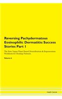 Reversing Pachydermatous Eosinophilic Dermatitis: Success Stories Part 1 The Raw Vegan Plant-Based Detoxification & Regeneration Workbook for Healing Patients.Volume 6
