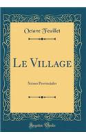 Le Village: ScÃ¨nes Provinciales (Classic Reprint)