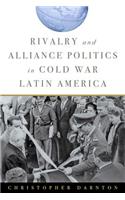 Rivalry and Alliance Politics in Cold War Latin America