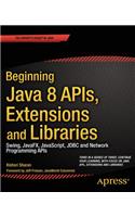 Beginning Java 8 Apis, Extensions and Libraries: Swing, Javafx, Javascript, JDBC and Network Programming APIs