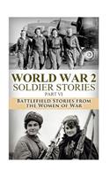 WWII Soldier Stories Part VI: : Battlefield Stories from the Women of War(26 The Stories of Ww2)