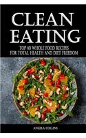 Clean Eating: Top 40 Whole Food Recipes For Total Health and Diet Freedom(Healthy Ideas)