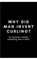 Why Did Man Invent Curling? To Convince Women Sweeping Was A Sport: Funny Curling Notebook Gift Idea For Sport, Coach, Athlete, Training - 120 Pages (6" x 9") Hilarious Gag Present