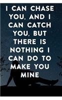 I can chase you, and I can catch you, but there is nothing I can do to make you mine