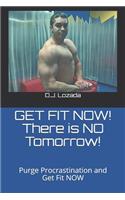 GET FIT NOW! There is NO Tomorrow!