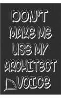 Don't Make Me Use My Architect Voice: Funny Architecture Design Work Notebook Gift For Architects