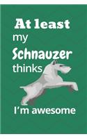 At least My Schnauzer thinks I'm awesome: For Schnauzer Dog Fans