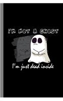 I'm Not A Ghost I'm Just Dead Inside: Ghoul Spooky Halloween Party Scary Hallows Eve All Saint's Day Celebration Gift For Celebrant And Trick Or Treat (6"x9") Lined Notebook To Write In