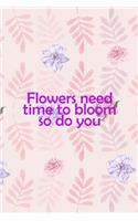 Flowers Need Time To Bloom So Do You