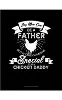 Any Man Can Be A Father But It Takes Someone Special To Be A Chicken Daddy
