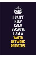I Can't Keep Calm Because I Am A Water Network Operative: Motivational and inspirational career blank lined gift notebook with matte finish