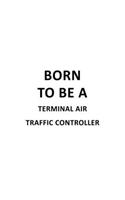 Born To Be A Terminal Air Traffic Controller: Original Terminal Air Traffic Controller Notebook, Journal Gift, Diary, Doodle Gift or Notebook - 6 x 9 Compact Size- 109 Blank Lined Pages