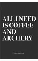 All I Need Is Coffee And Archery: A 6x9 Inch Notebook Diary Journal With A Bold Text Font Slogan On A Matte Cover and 120 Blank Lined Pages Makes A Great Alternative To A Card